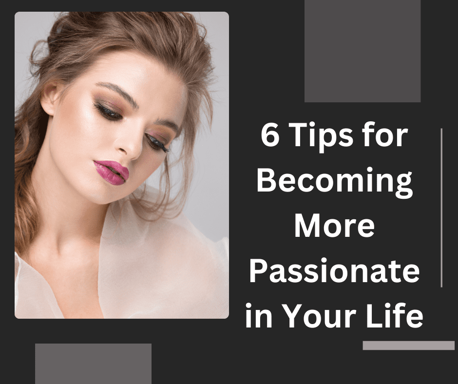 6 Tips for Becoming More Passionate in Your Life